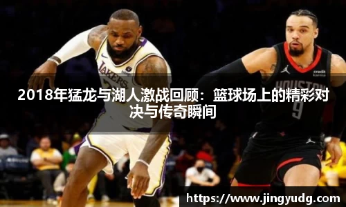2018年猛龙与湖人激战回顾：篮球场上的精彩对决与传奇瞬间