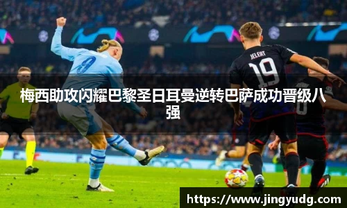 梅西助攻闪耀巴黎圣日耳曼逆转巴萨成功晋级八强