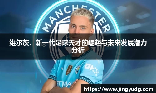 维尔茨：新一代足球天才的崛起与未来发展潜力分析