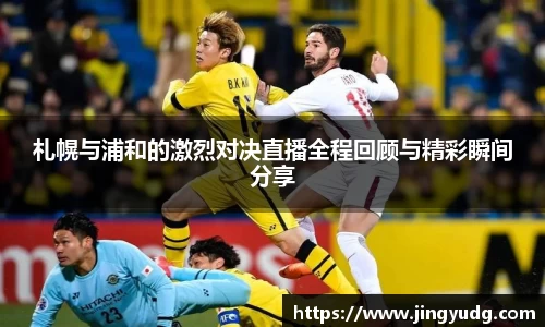 札幌与浦和的激烈对决直播全程回顾与精彩瞬间分享