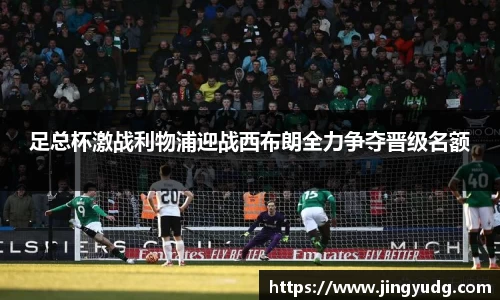 足总杯激战利物浦迎战西布朗全力争夺晋级名额